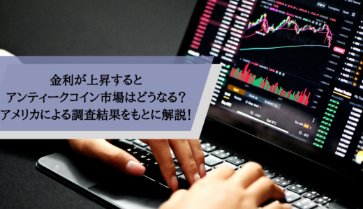 金利が上昇するとアンティークコイン市場はどうなる？アメリカによる調査結果をもとに解説！