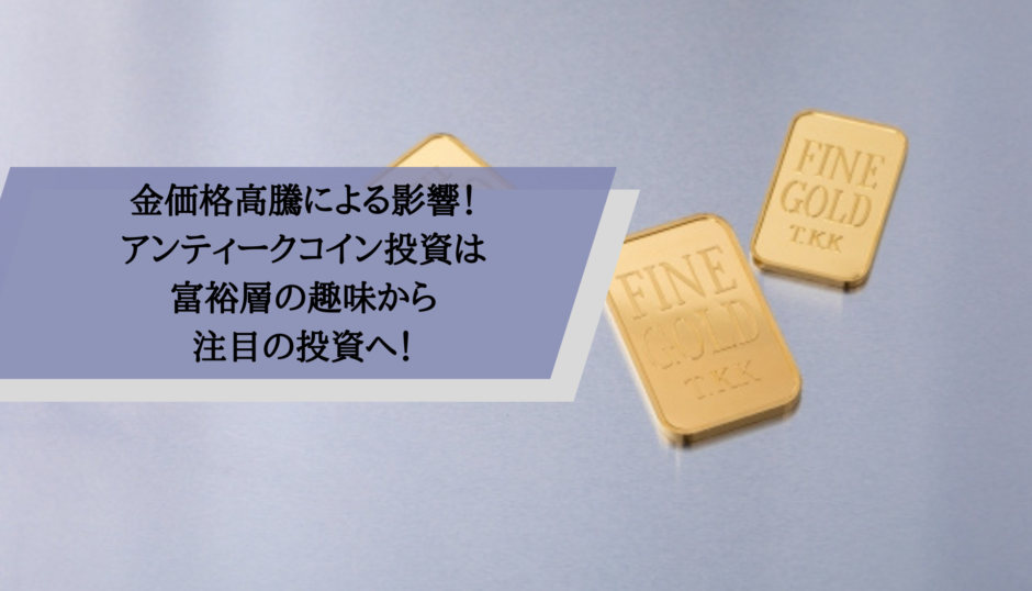 金価格高騰による影響！アンティークコイン投資は富裕層の趣味から注目の投資へ！