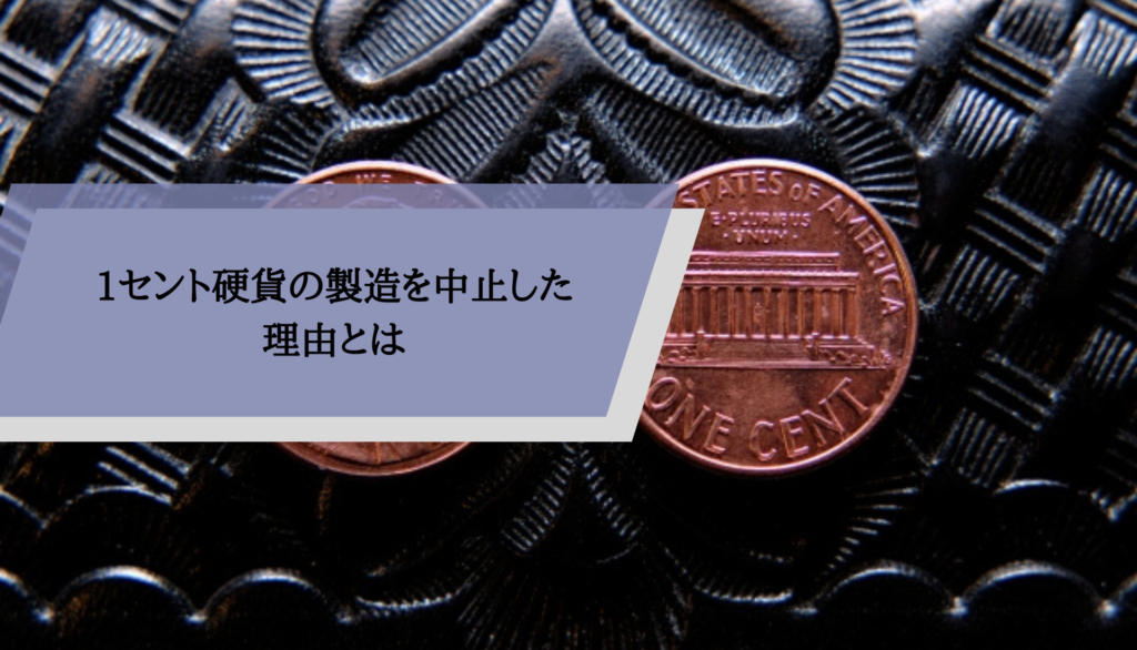 1セント硬貨の製造を中止した理由とは